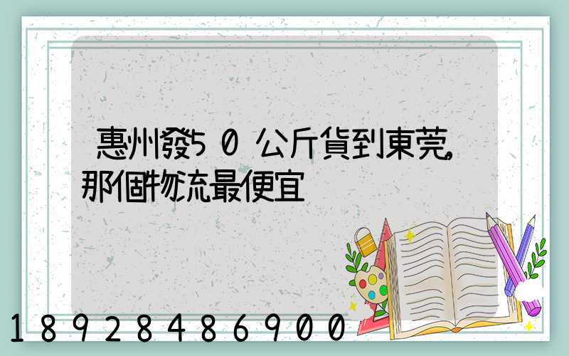 惠州發50公斤貨到東莞,那個物流最便宜