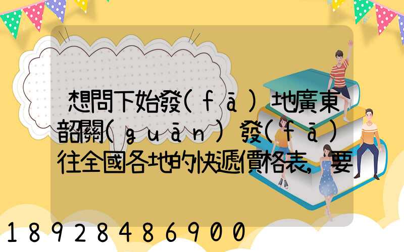 想問下始發(fā)地廣東韶關(guān)發(fā)往全國各地的快遞價格表,要圓通、韻達、申通...