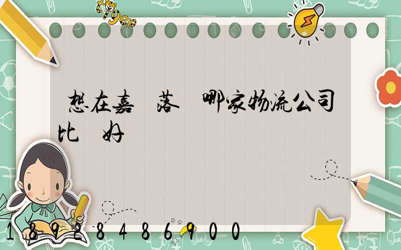 想在嘉興落貨哪家物流公司比較好