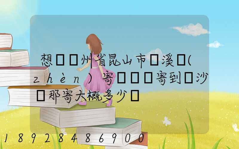 想從蘇州省昆山市錦溪鎮(zhèn)寄電動車寄到長沙從那寄大概多少錢