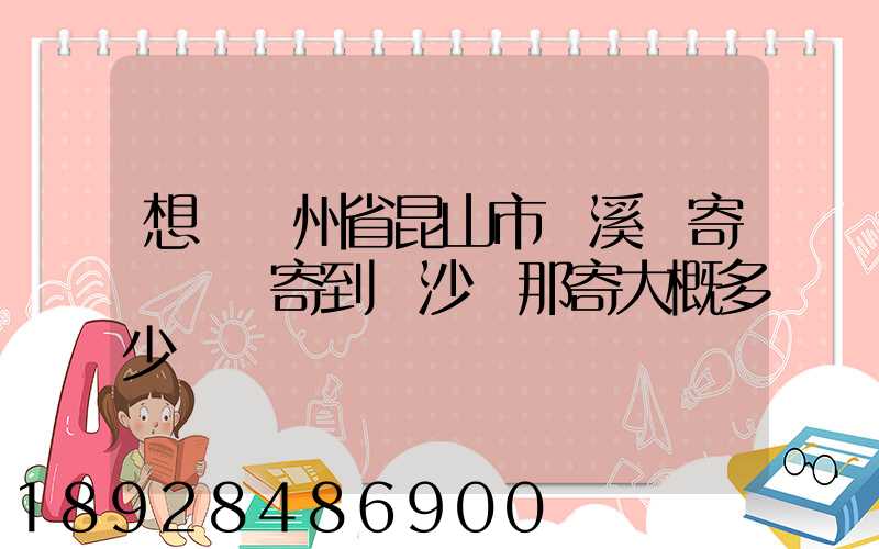 想從蘇州省昆山市錦溪鎮寄電動車寄到長沙從那寄大概多少錢
