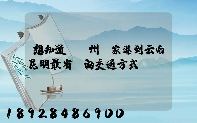 想知道從蘇州張家港到云南昆明最省錢的交通方式