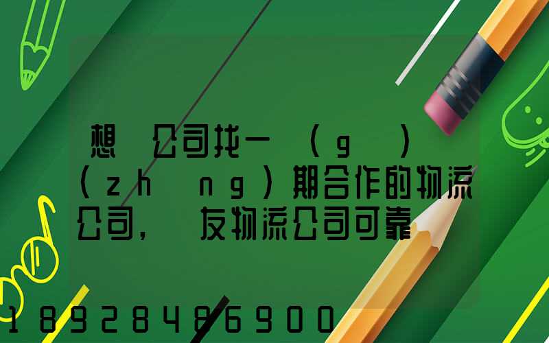 想給公司找一個(gè)長(zhǎng)期合作的物流公司,順友物流公司可靠嗎