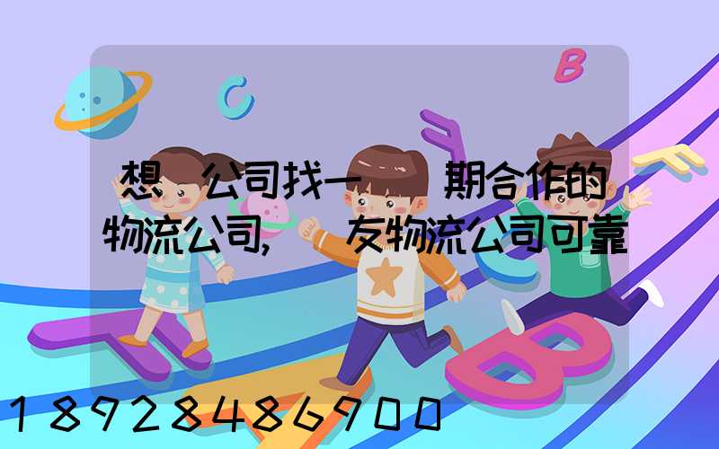 想給公司找一個長期合作的物流公司,順友物流公司可靠嗎