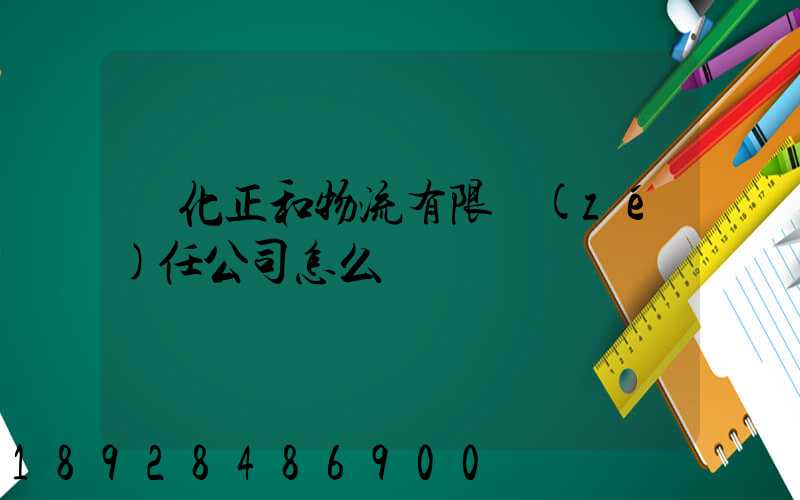 懷化正和物流有限責(zé)任公司怎么樣