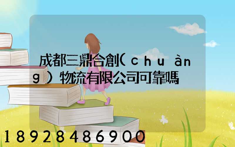 成都三鼎合創(chuàng)物流有限公司可靠嗎
