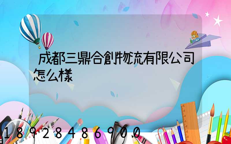 成都三鼎合創物流有限公司怎么樣