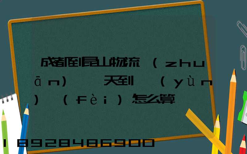 成都到昆山物流專(zhuān)線幾天到,運(yùn)費(fèi)怎么算