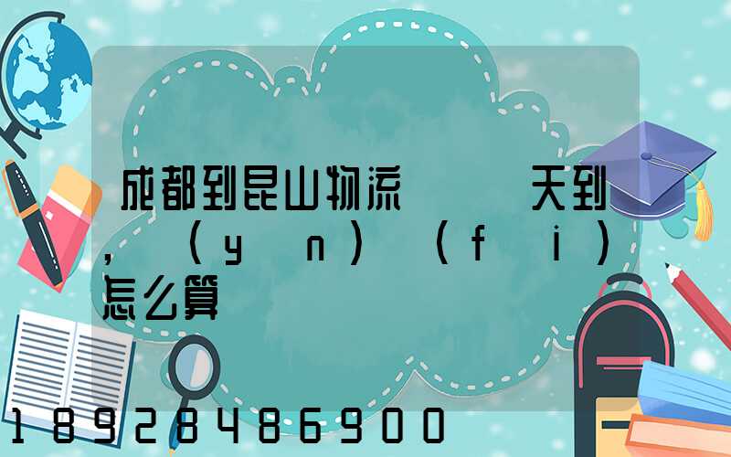 成都到昆山物流專線幾天到,運(yùn)費(fèi)怎么算