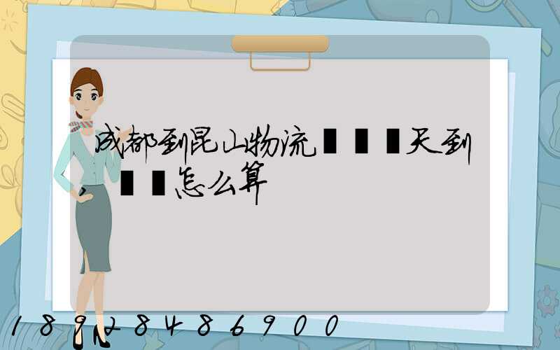 成都到昆山物流專線幾天到,運費怎么算