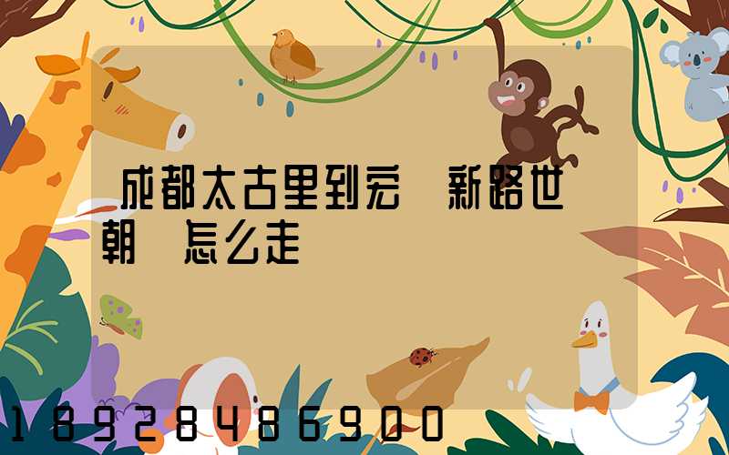 成都太古里到宏濟新路世紀朝陽怎么走