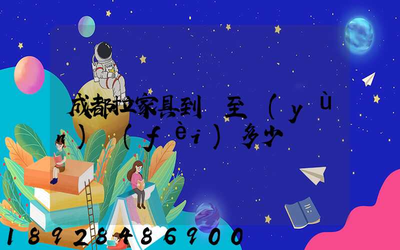 成都拉家具到樂至運(yùn)費(fèi)多少