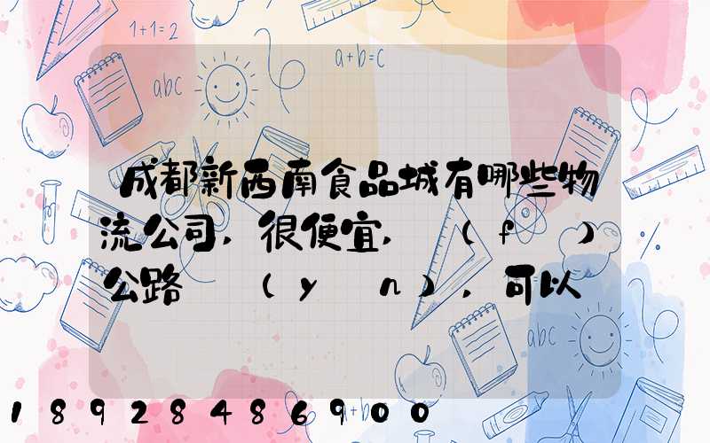 成都新西南食品城有哪些物流公司,很便宜,發(fā)公路貨運(yùn),可以發(fā)酒的,包破損...