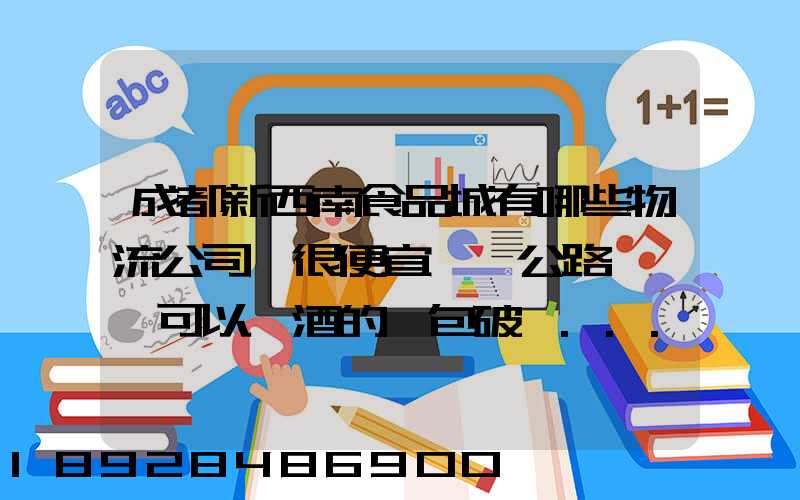 成都新西南食品城有哪些物流公司,很便宜,發公路貨運,可以發酒的,包破損...