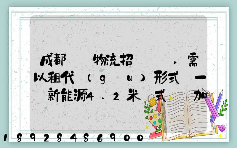成都轅駒物流招駕駛員,需以租代購(gòu)形式買一輛新能源4.2米廂式貨車加盟...