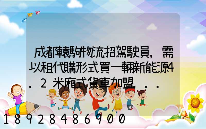 成都轅駒物流招駕駛員,需以租代購形式買一輛新能源4.2米廂式貨車加盟...