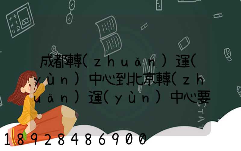 成都轉(zhuǎn)運(yùn)中心到北京轉(zhuǎn)運(yùn)中心要多長(zhǎng)時(shí)間
