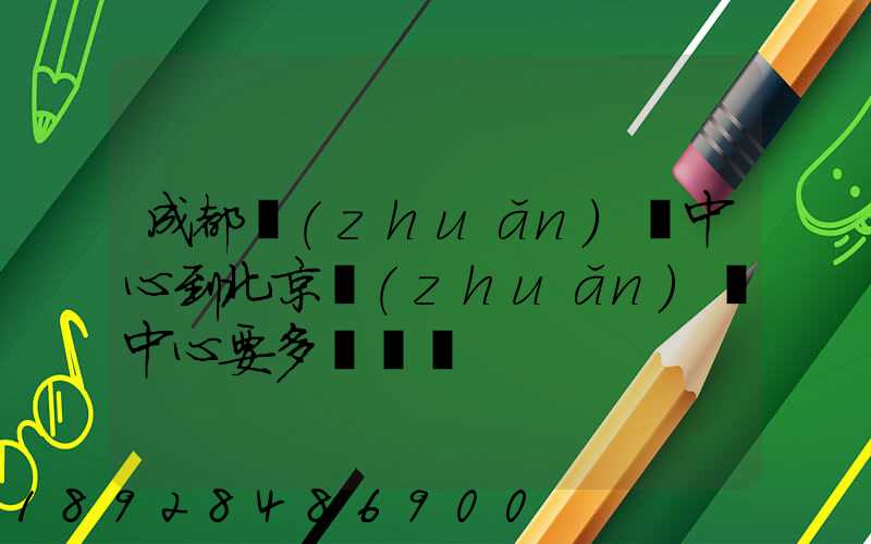 成都轉(zhuǎn)運中心到北京轉(zhuǎn)運中心要多長時間