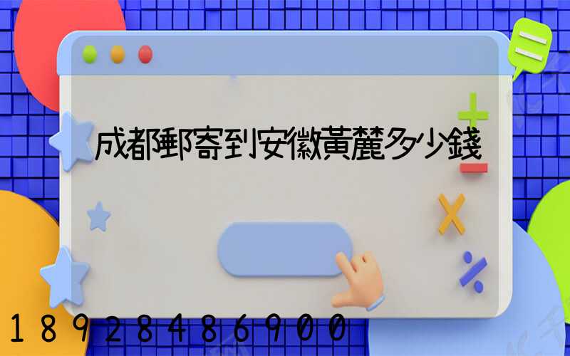 成都郵寄到安徽黃麓多少錢