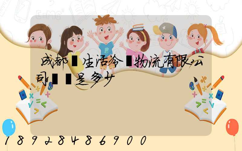 成都鮮生活冷鏈物流有限公司電話是多少