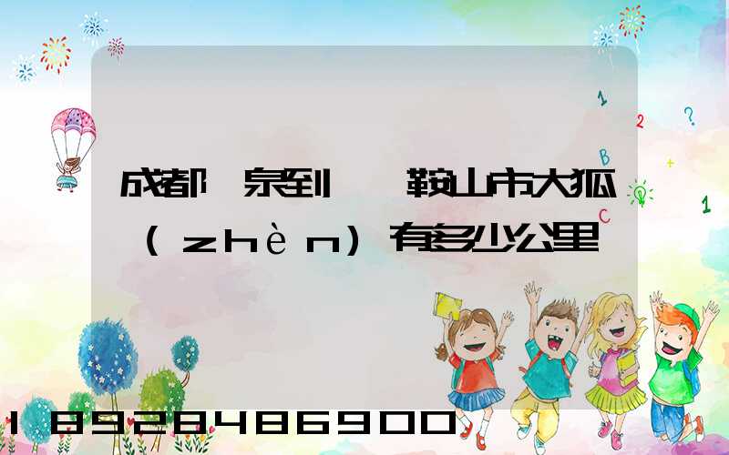 成都龍泉到遼寧鞍山市大狐鎮(zhèn)有多少公里