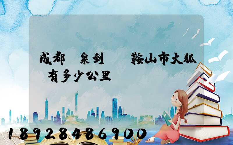 成都龍泉到遼寧鞍山市大狐鎮有多少公里