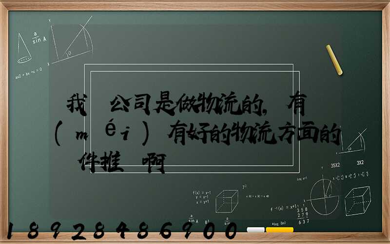 我們公司是做物流的,有沒(méi)有好的物流方面的軟件推薦啊