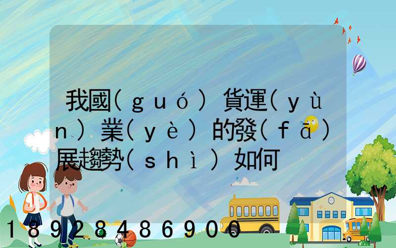 我國(guó)貨運(yùn)業(yè)的發(fā)展趨勢(shì)如何
