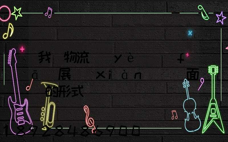 我國物流業(yè)發(fā)展現(xiàn)狀與面臨的形式