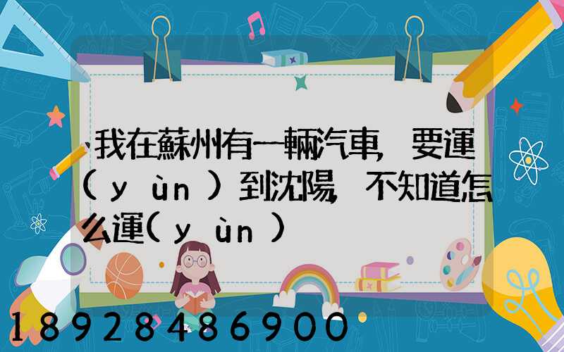 我在蘇州有一輛汽車,要運(yùn)到沈陽,不知道怎么運(yùn)