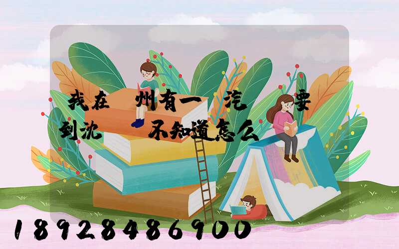 我在蘇州有一輛汽車,要運到沈陽,不知道怎么運