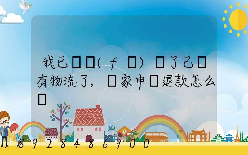 我已經發(fā)貨了已經有物流了,買家申請退款怎么辦