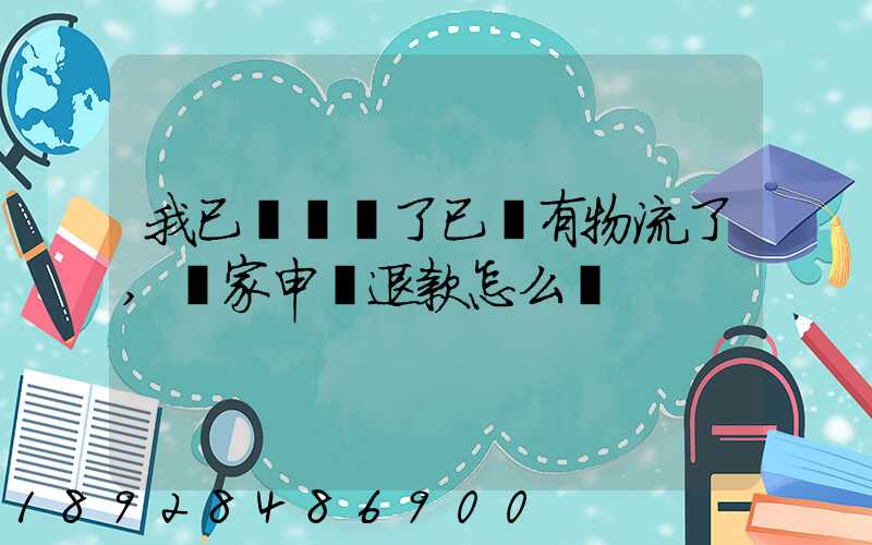 我已經發貨了已經有物流了,買家申請退款怎么辦