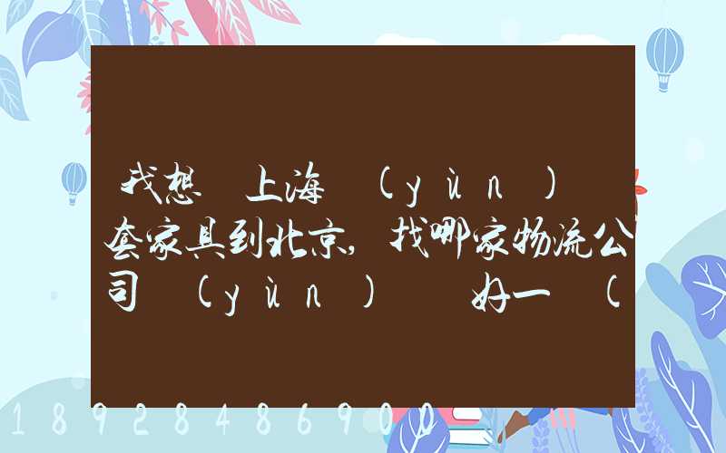 我想從上海運(yùn)幾套家具到北京,找哪家物流公司運(yùn)輸會好一點(diǎn)