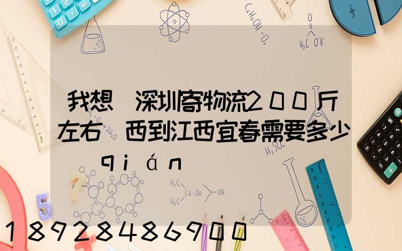 我想從深圳寄物流200斤左右東西到江西宜春需要多少錢(qián)