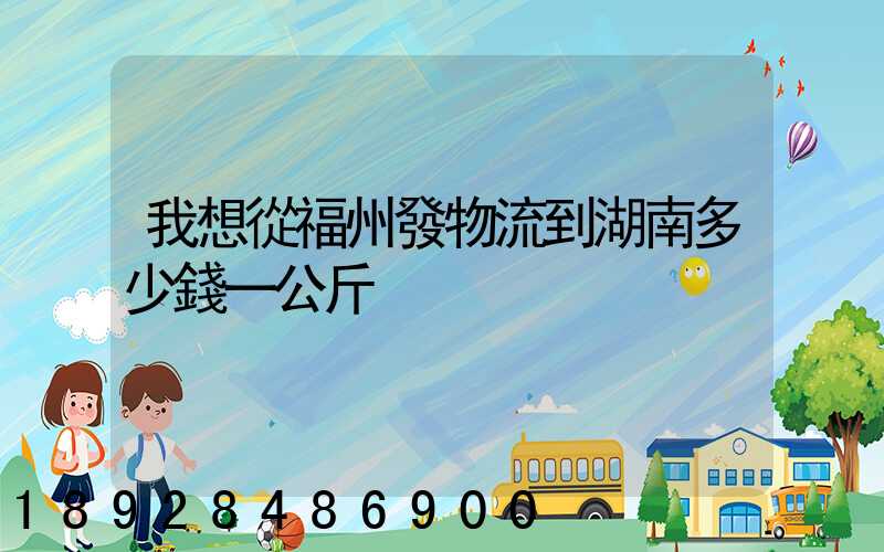 我想從福州發物流到湖南多少錢一公斤