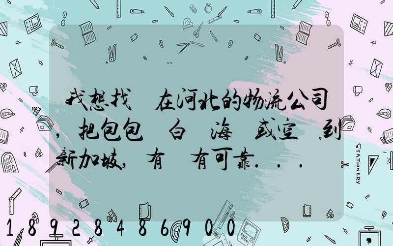 我想找間在河北的物流公司,把包包從白溝海運或空運到新加坡,有沒有可靠...