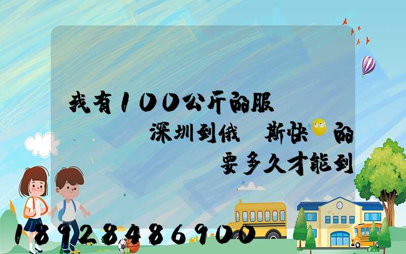 我有100公斤的服裝,發(fā)深圳到俄羅斯快遞的話(huà)、要多久才能到莫斯科
