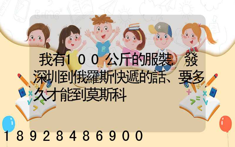 我有100公斤的服裝,發深圳到俄羅斯快遞的話、要多久才能到莫斯科