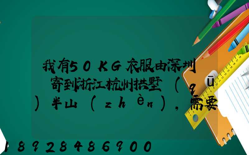 我有50KG衣服由深圳觀瀾寄到浙江杭州拱墅區(qū)半山鎮(zhèn),需要多少錢能上門...