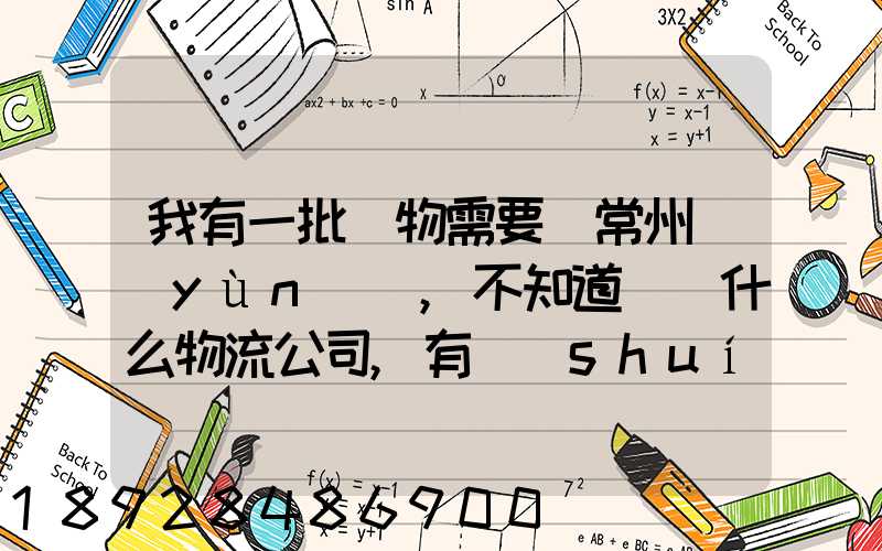 我有一批貨物需要從常州運(yùn)輸,不知道選擇什么物流公司,有誰(shuí)有好的建議...