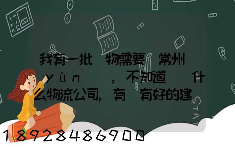 我有一批貨物需要從常州運(yùn)輸,不知道選擇什么物流公司,有誰有好的建議...