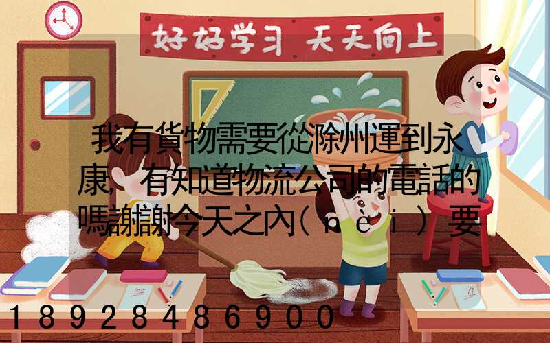 我有貨物需要從滁州運到永康,有知道物流公司的電話的嗎謝謝今天之內(nèi)要...