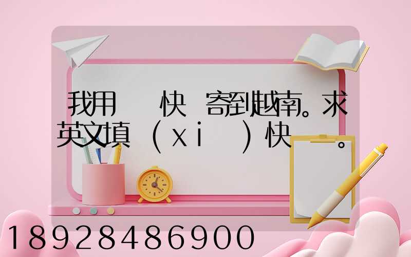 我用順豐快遞寄到越南。求英文填寫(xiě)快遞單。