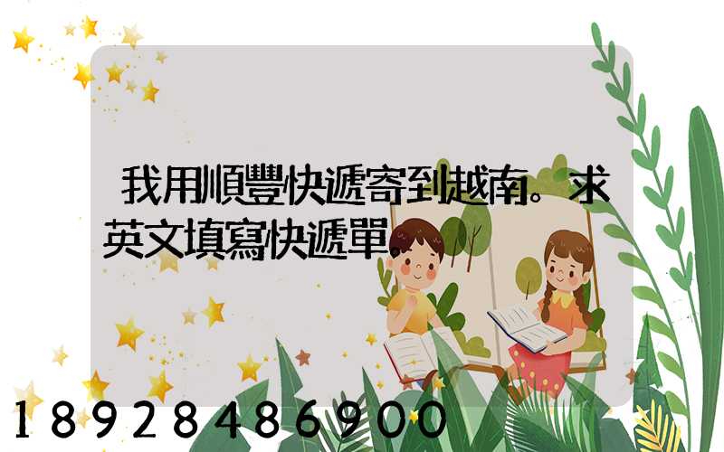 我用順豐快遞寄到越南。求英文填寫快遞單。