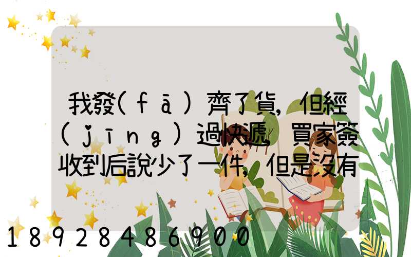 我發(fā)齊了貨,但經(jīng)過快遞,買家簽收到后說少了一件,但是沒有送快遞人員的...