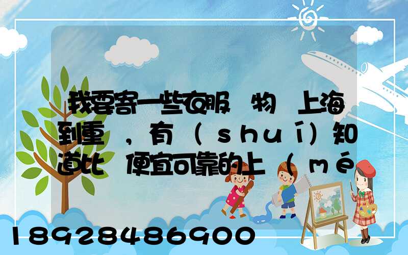 我要寄一些衣服雜物從上海到重慶,有誰(shuí)知道比較便宜可靠的上門(mén)提貨的物...