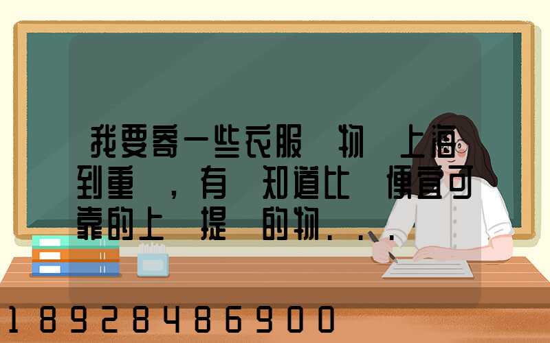 我要寄一些衣服雜物從上海到重慶,有誰知道比較便宜可靠的上門提貨的物...