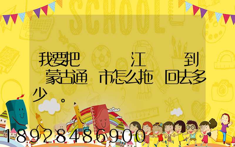 我要把電動車從江蘇無錫到內蒙古通遼市怎么拖運回去多少錢。