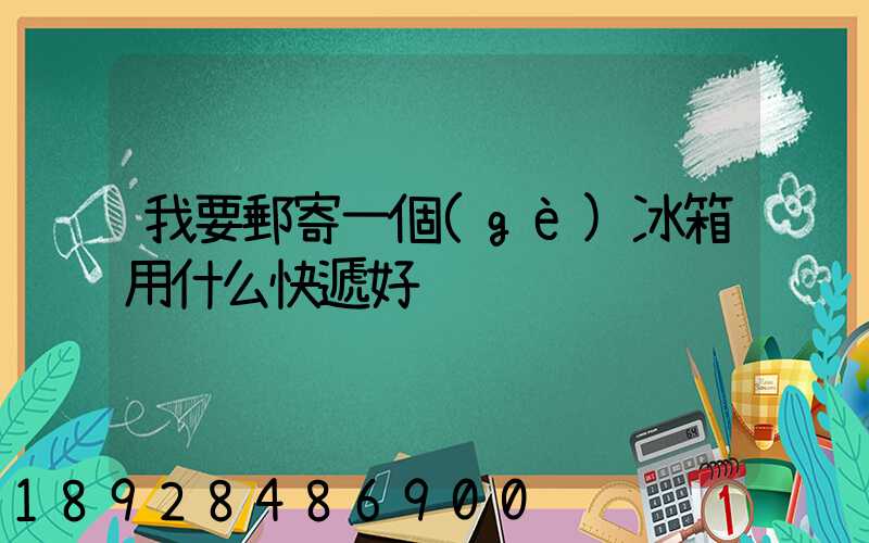 我要郵寄一個(gè)冰箱用什么快遞好